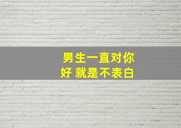 男生一直对你好 就是不表白